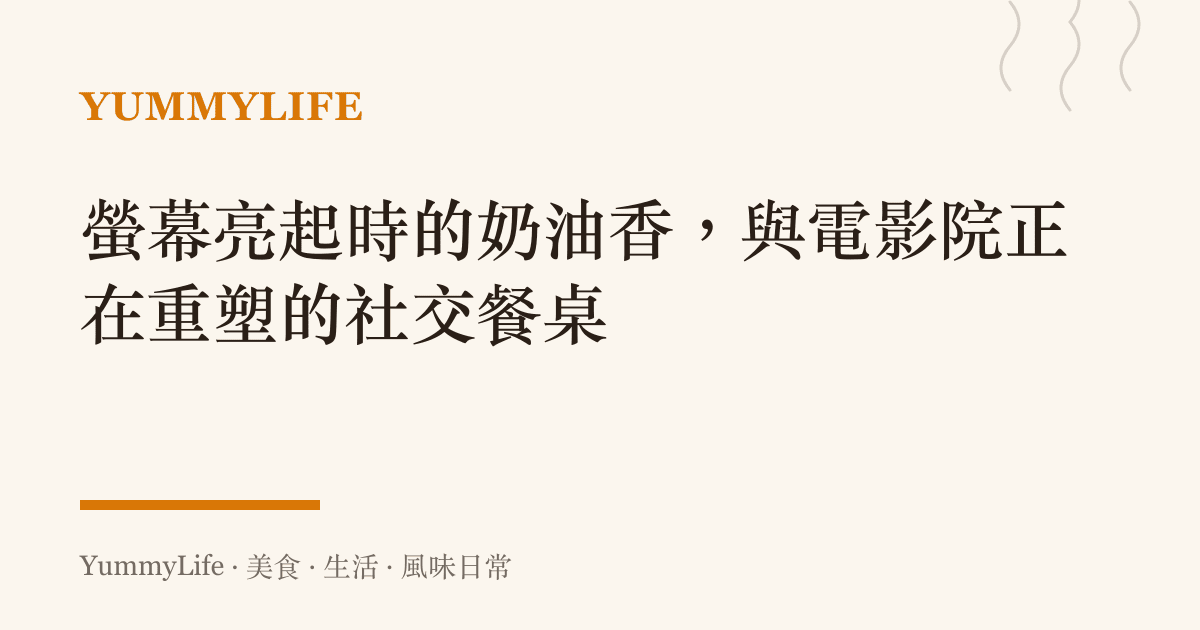 螢幕亮起時的奶油香,與電影院正在重塑的社交餐桌