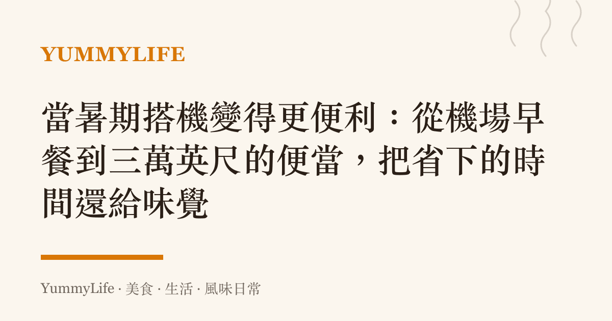 當暑期搭機變得更便利:從機場早餐到三萬英尺的便當,把省下的時間還給味覺