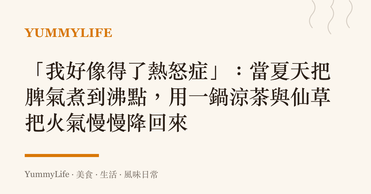 「我好像得了熱怒症」:當夏天把脾氣煮到沸點,用一鍋涼茶與仙草把火氣慢慢降回來