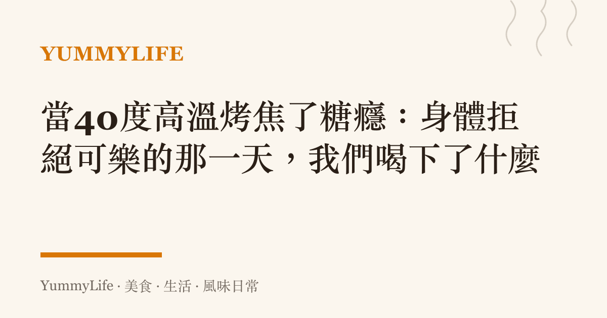 當40度高溫烤焦了糖癮：身體拒絕可樂的那一天，我們喝下了什麼