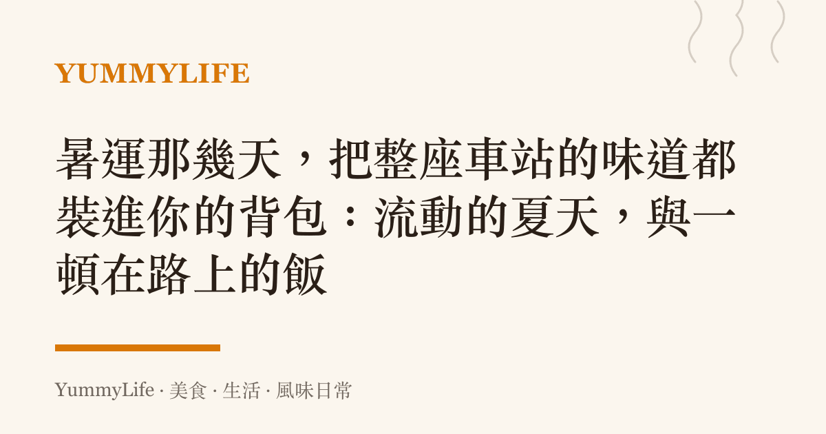 暑運那幾天,把整座車站的味道都裝進你的背包:流動的夏天,與一頓在路上的飯
