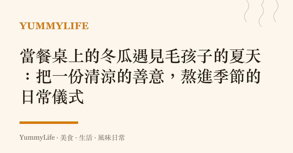 當餐桌上的冬瓜遇見毛孩子的夏天：把一份清涼的善意，熬進季節的日常儀式