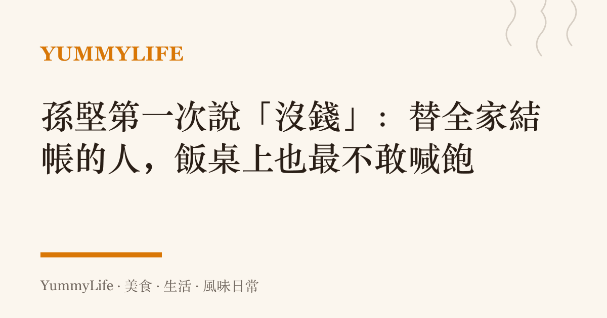 孫堅第一次說「沒錢」：替全家結帳的人，飯桌上也最不敢喊飽