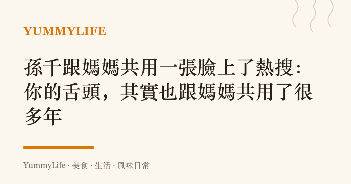 孫千跟媽媽共用一張臉上了熱搜:你的舌頭,其實也跟媽媽共用了很多年