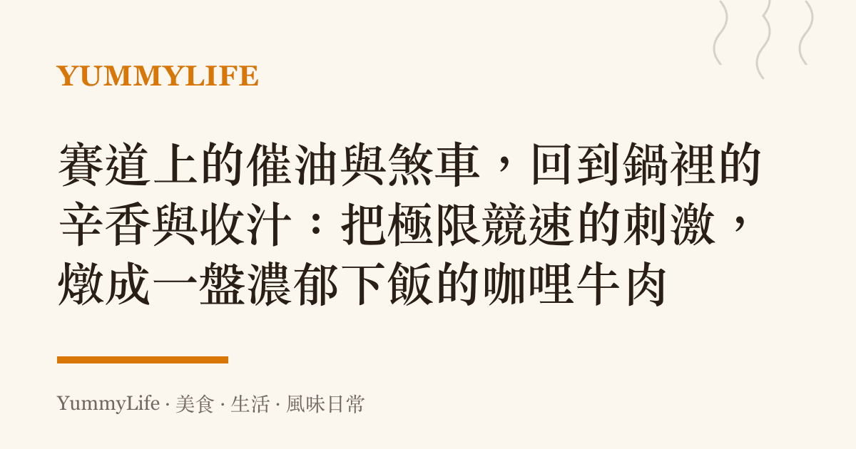 賽道上的催油與煞車,回到鍋裡的辛香與收汁:把極限競速的刺激,燉成一盤濃鬱下飯的咖哩牛肉