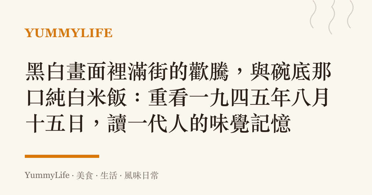 黑白畫面裡滿街的歡騰,與碗底那口純白米飯:重看一九四五年八月十五日,讀一代人的味覺記憶