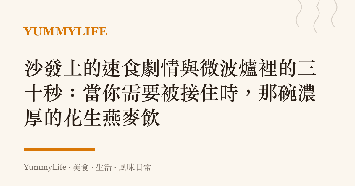 沙發上的速食劇情與微波爐裡的三十秒:當你需要被接住時,那碗濃厚的花生燕麥飲