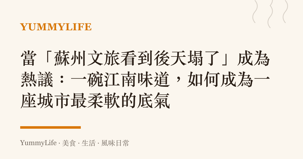 當「蘇州文旅看到後天塌了」成為熱議:一碗江南味道,如何成為一座城市最柔軟的底氣
