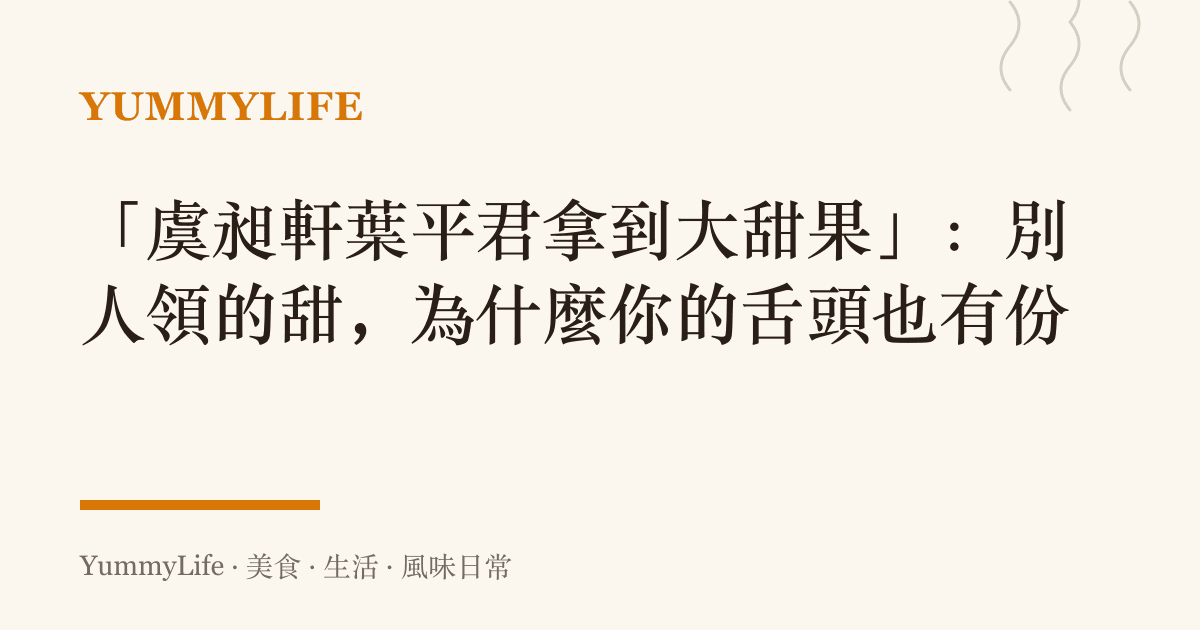「虞昶軒葉平君拿到大甜果」：別人領的甜，為什麼你的舌頭也有份