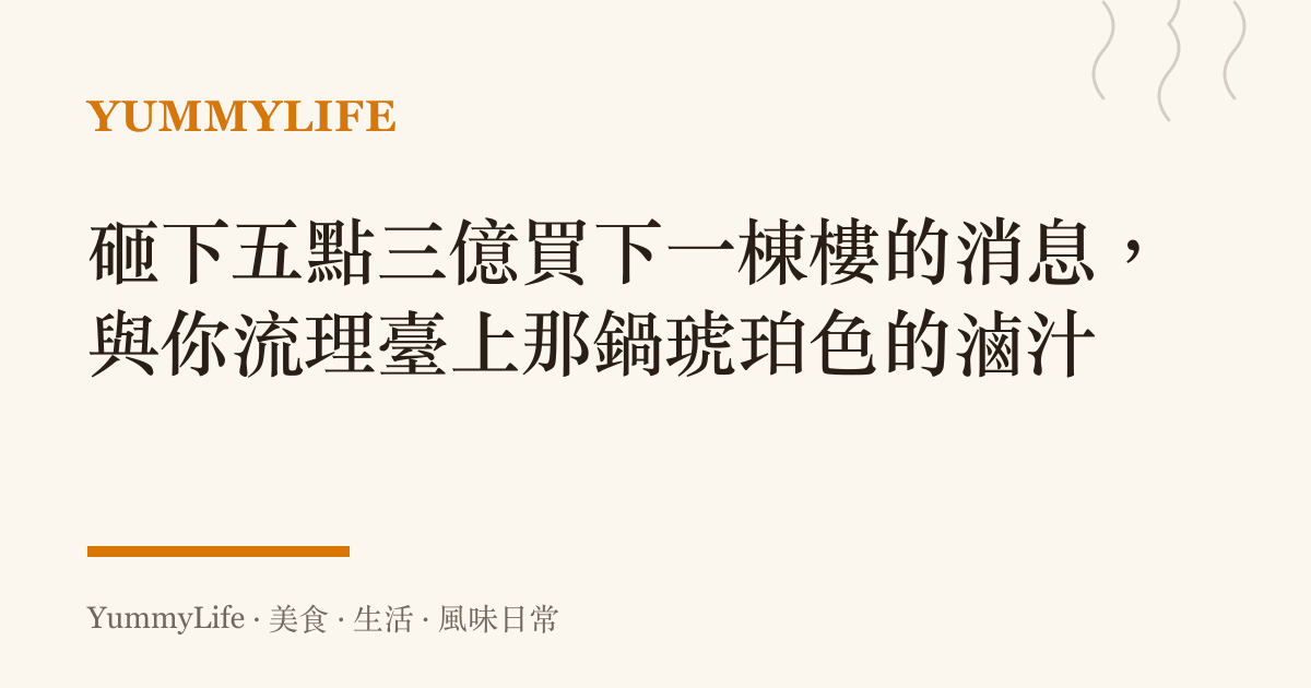 砸下五點三億買下一棟樓的消息,與你流理臺上那鍋琥珀色的滷汁