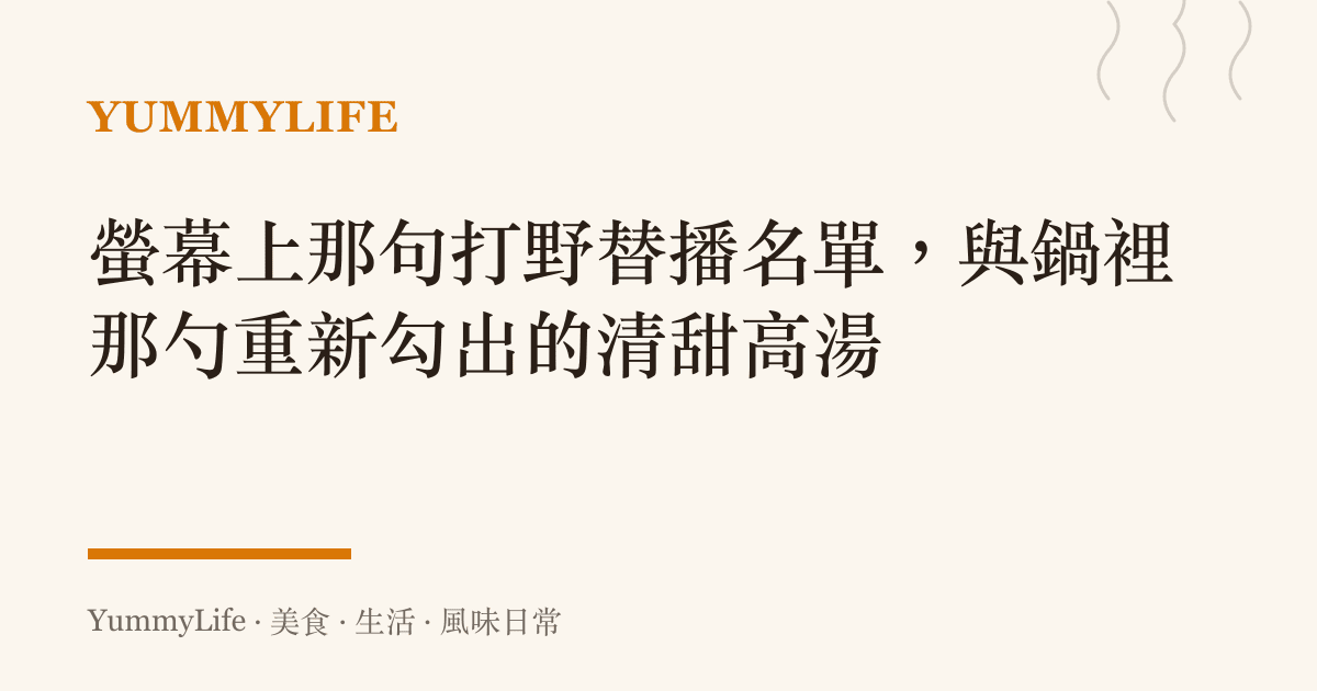 螢幕上那句打野替播名單，與鍋裡那勺重新勾出的清甜高湯
