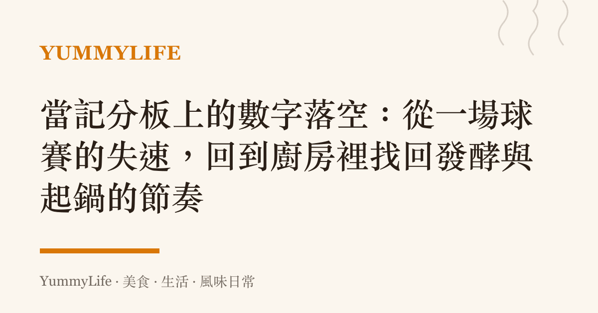 當記分板上的數字落空:從一場球賽的失速,回到廚房裡找回發酵與起鍋的節奏