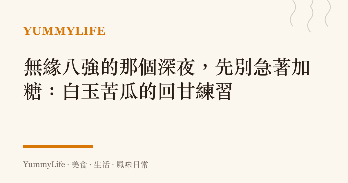 無緣八強的那個深夜,先別急著加糖:白玉苦瓜的回甘練習