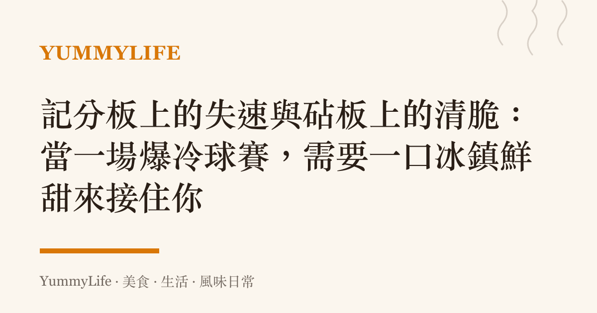 記分板上的失速與砧板上的清脆:當一場爆冷球賽,需要一口冰鎮鮮甜來接住你