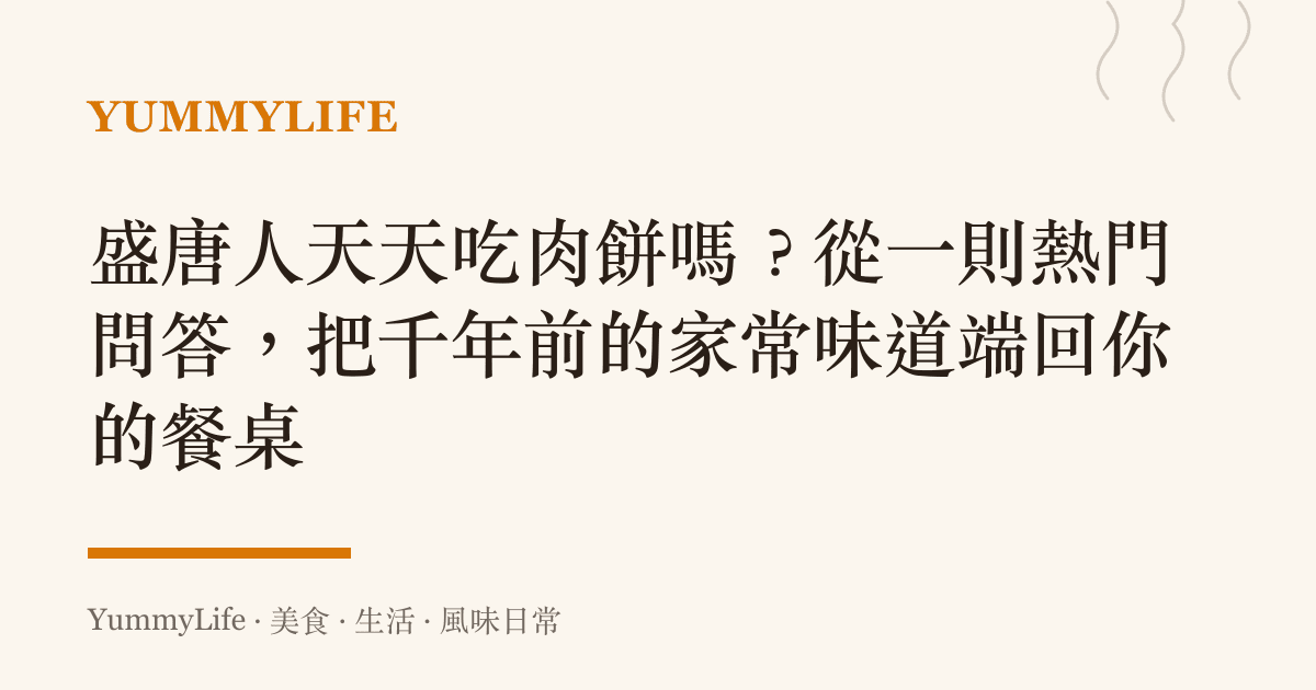 盛唐人天天喫肉餅嗎？從一則熱門問答，把千年前的家常味道端回你的餐桌