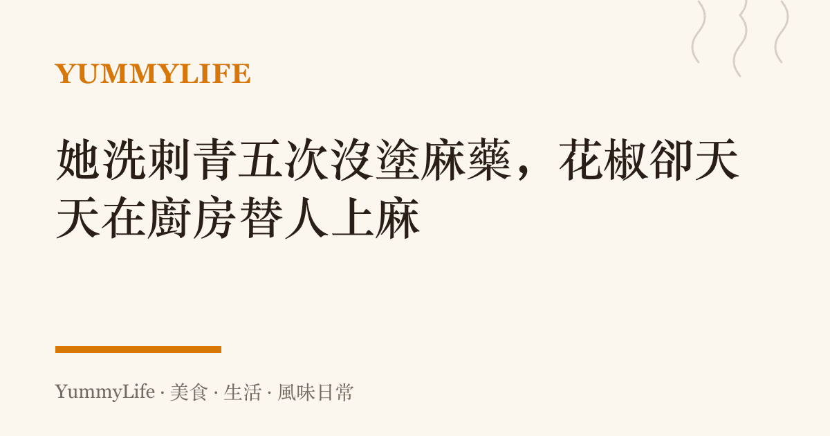 她洗刺青五次沒塗麻藥，花椒卻天天在廚房替人上麻