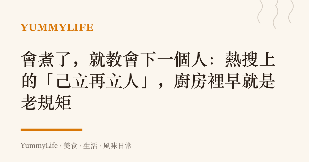 會煮了,就教會下一個人:熱搜上的「己立再立人」,廚房裡早就是老規矩