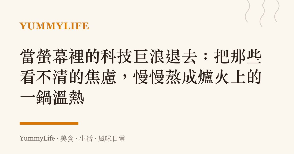 當螢幕裡的科技巨浪退去:把那些看不清的焦慮,慢慢熬成爐火上的一鍋溫熱