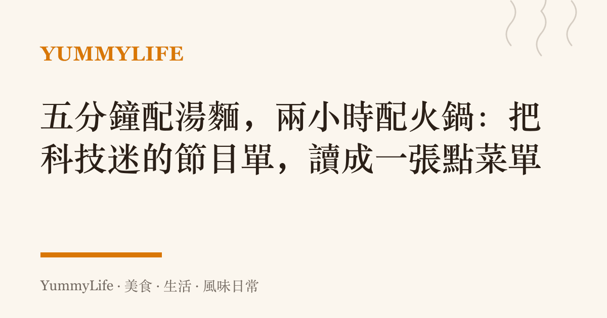 五分鐘配湯麵,兩小時配火鍋:把科技迷的節目單,讀成一張點菜單
