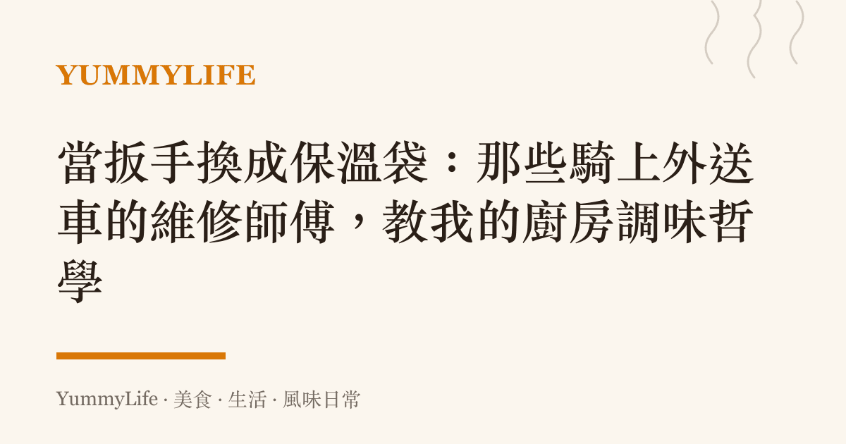 當扳手換成保溫袋:那些騎上外送車的維修師傅,教我的廚房調味哲學