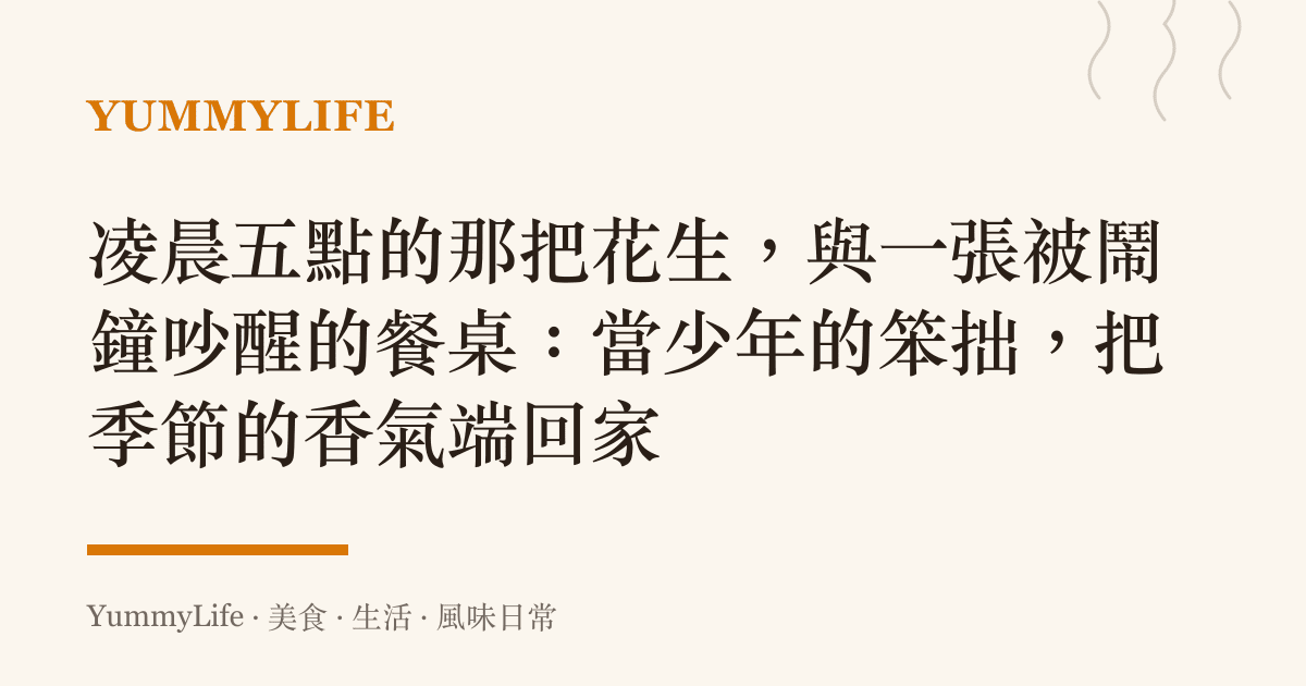 凌晨五點的那把花生,與一張被鬧鐘吵醒的餐桌:當少年的笨拙,把季節的香氣端回家