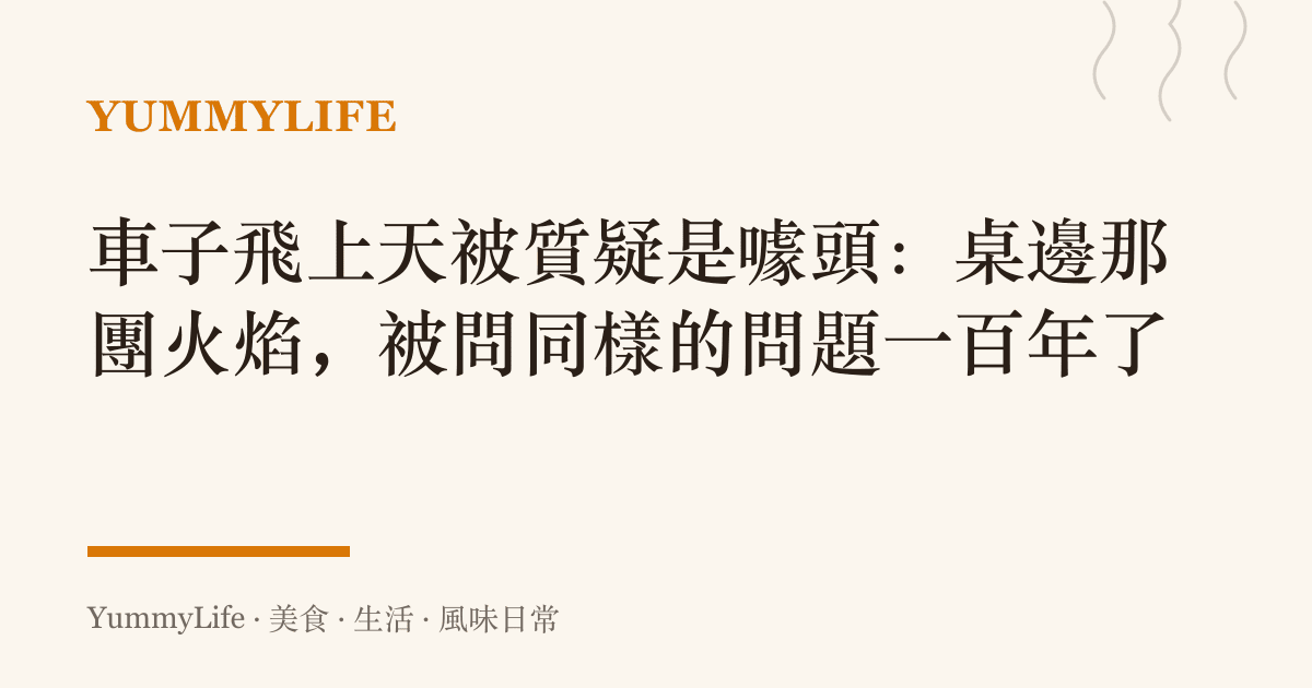 車子飛上天被質疑是噱頭：桌邊那團火焰，被問同樣的問題一百年了