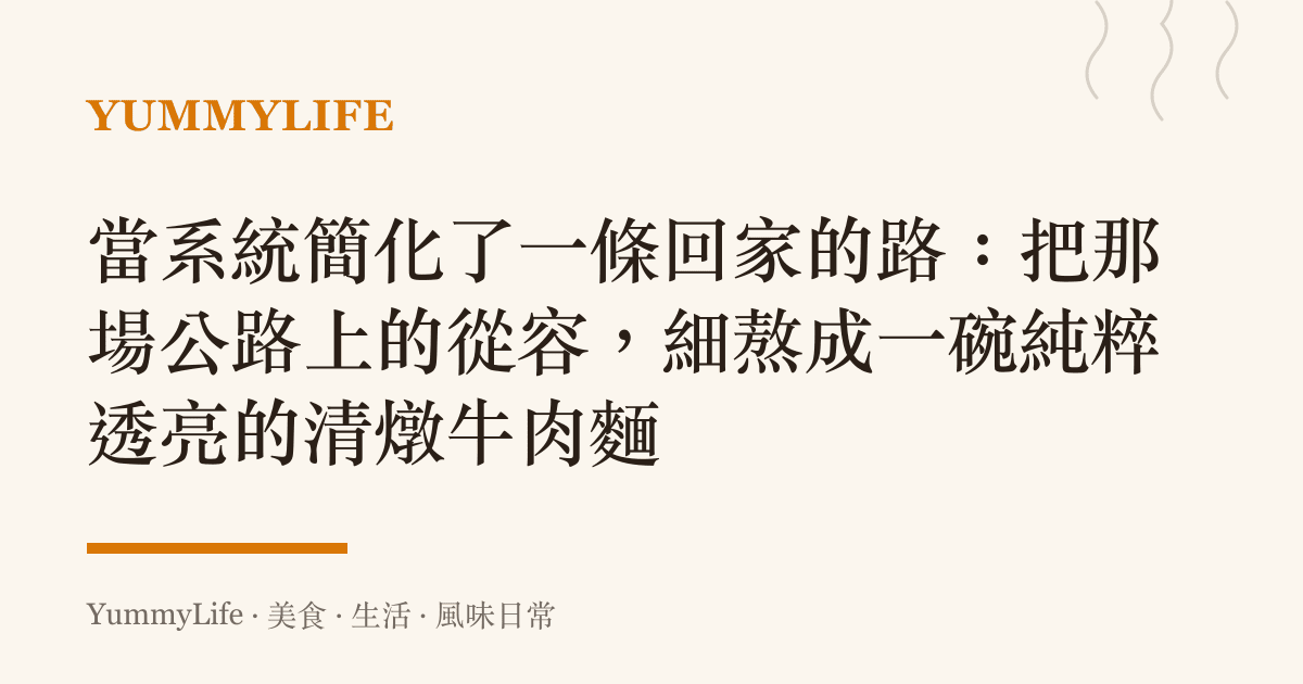 當系統簡化了一條回家的路:把那場公路上的從容,細熬成一碗純粹透亮的清燉牛肉麵