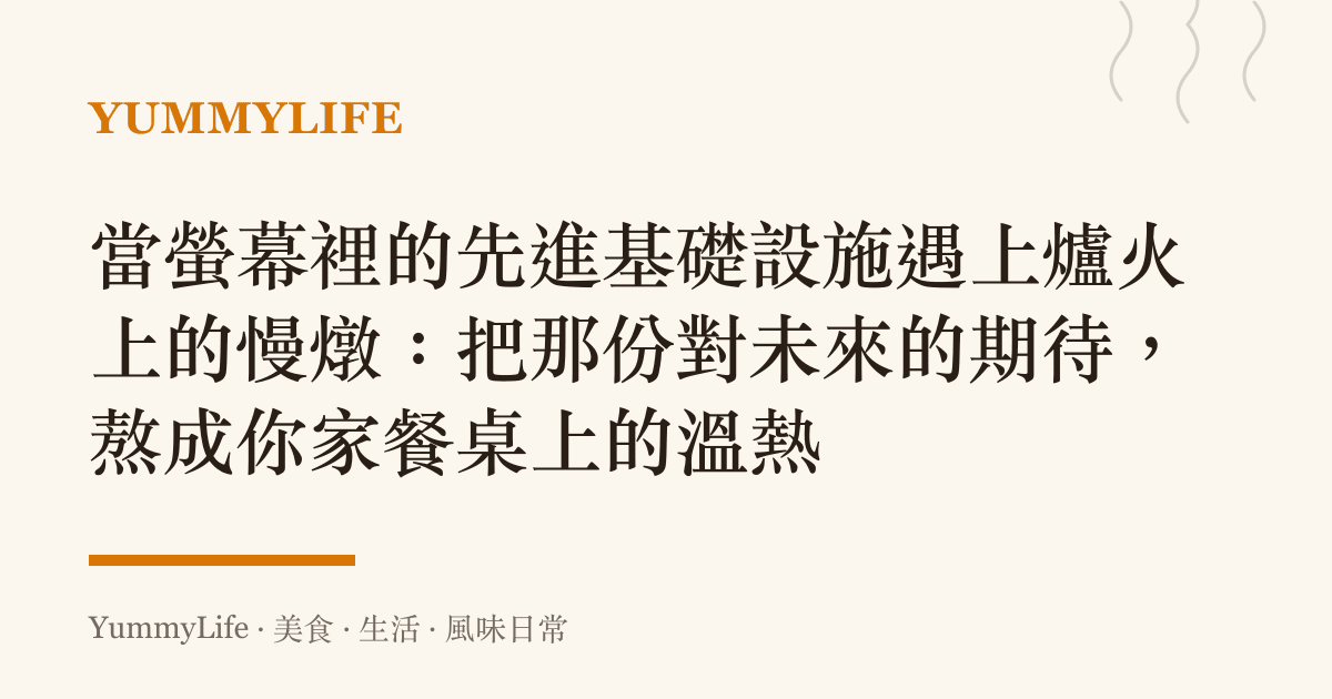 當螢幕裡的先進基礎設施遇上爐火上的慢燉:把那份對未來的期待,熬成你家餐桌上的溫熱