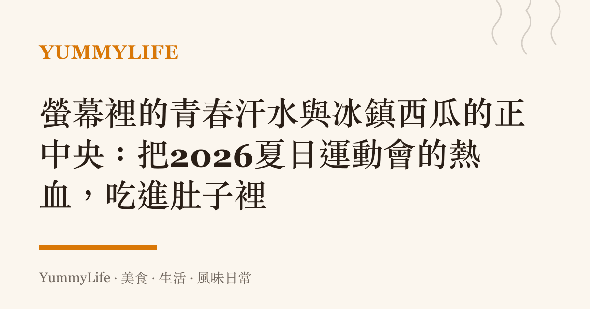 螢幕裡的青春汗水與冰鎮西瓜的正中央：把2026夏日運動會的熱血，喫進肚子裡