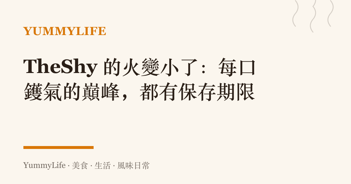 TheShy 的火變小了:每口鑊氣的巔峯,都有儲存期限
