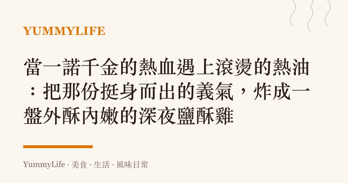 當一諾千金的熱血遇上滾燙的熱油:把那份挺身而出的義氣,炸成一盤外酥內嫩的深夜鹽酥雞