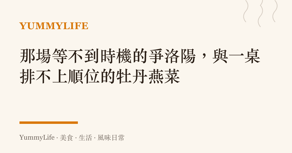 那場等不到時機的爭洛陽,與一桌排不上順位的牡丹燕菜
