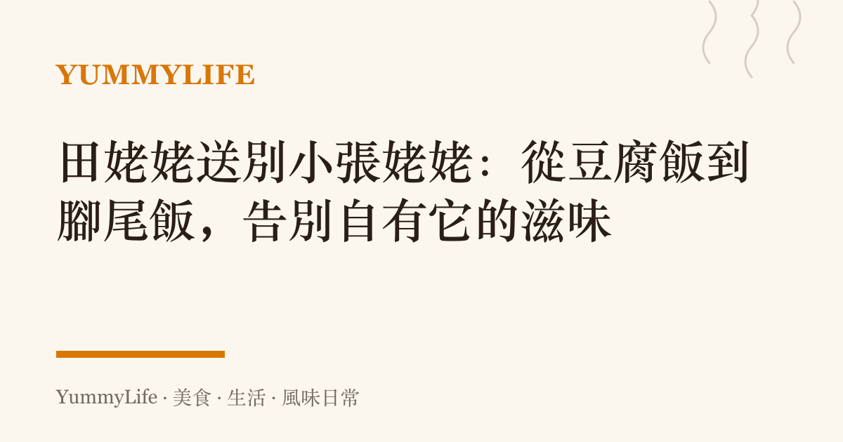 田姥姥送別小張姥姥：從豆腐飯到腳尾飯，告別自有它的滋味