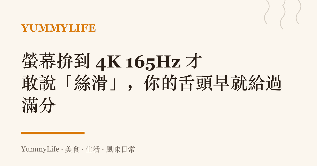 螢幕拚到 4K 165Hz 才敢說「絲滑」,你的舌頭早就給過滿分