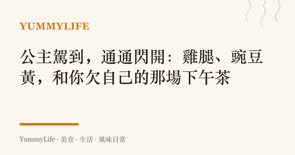 公主駕到，通通閃開：雞腿、豌豆黃，和你欠自己的那場下午茶