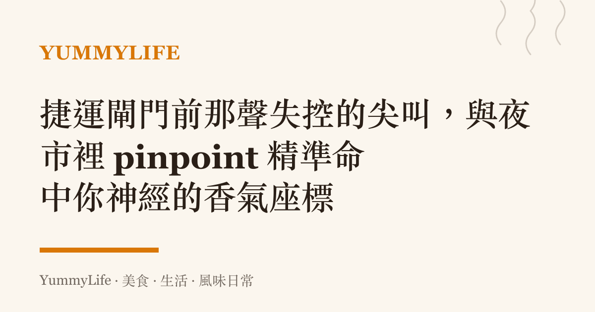 捷運閘門前那聲失控的尖叫,與夜市裡 pinpoint 精準命中你神經的香氣座標