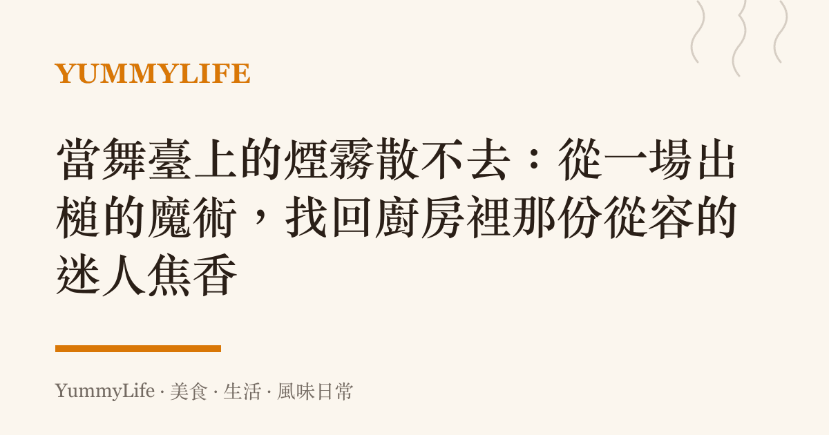 當舞臺上的煙霧散不去:從一場出槌的魔術,找回廚房裡那份從容的迷人焦香