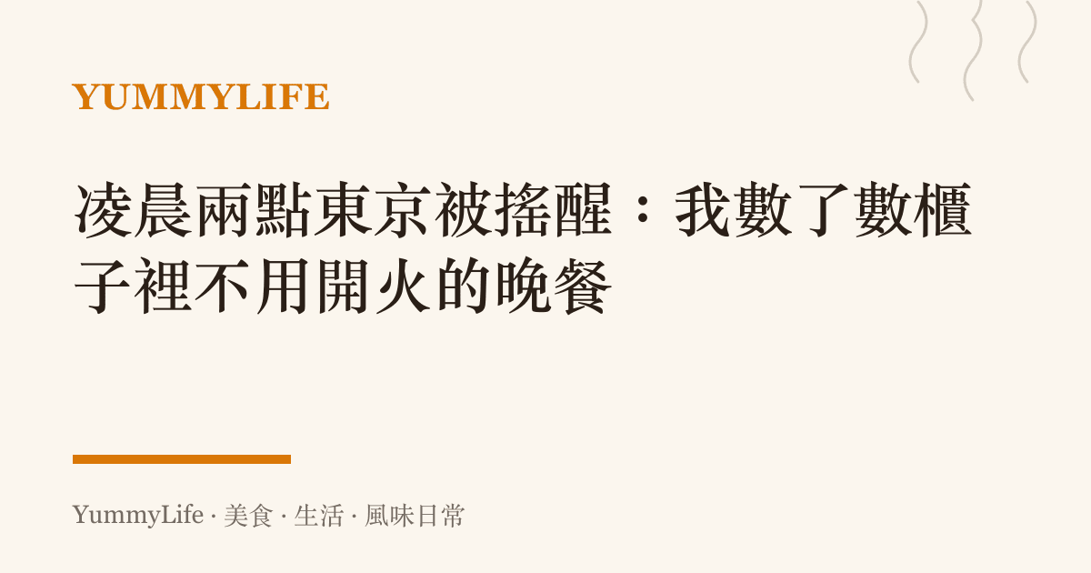 凌晨兩點東京被搖醒:我數了數櫃子裡不用開火的晚餐