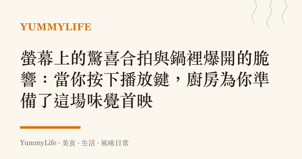 螢幕上的驚喜合拍與鍋裡爆開的脆響:當你按下播放鍵,廚房為你準備了這場味覺首映