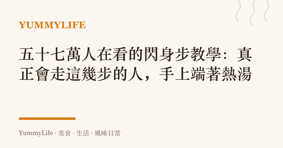 五十七萬人在看的閃身步教學:真正會走這幾步的人,手上端著熱湯