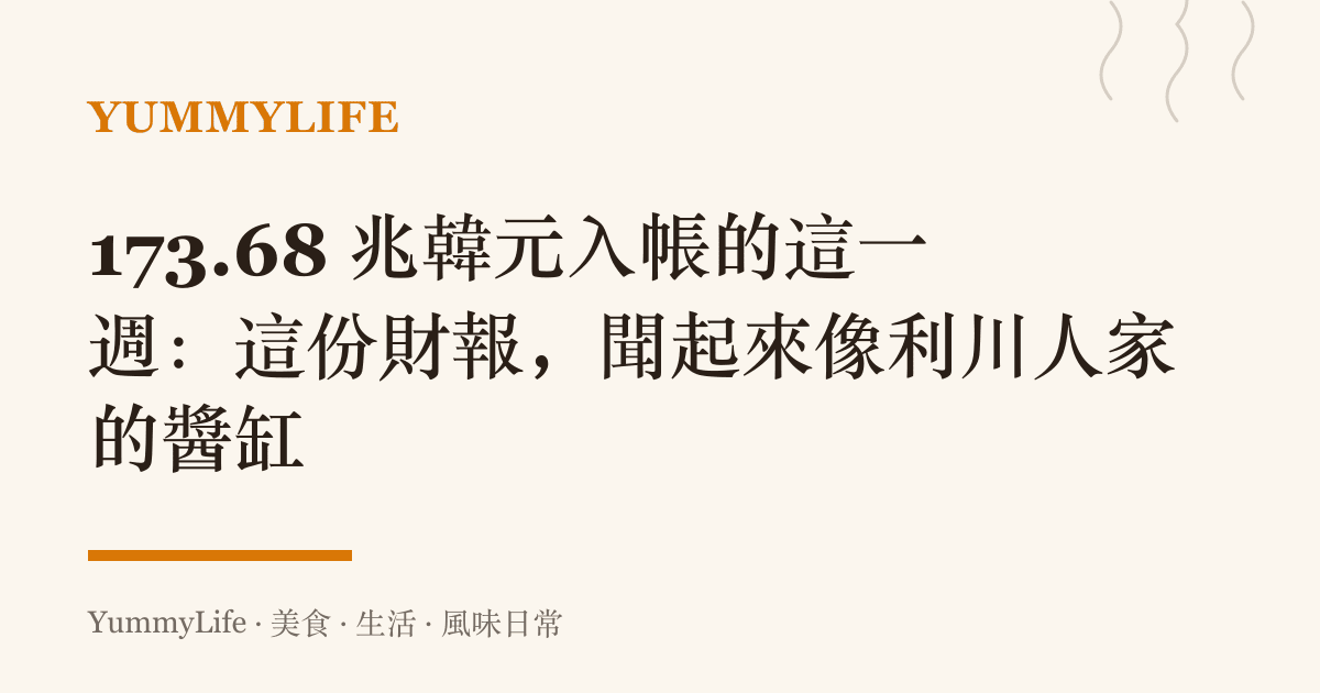 173.68 兆韓元入帳的這一週:這份財報,聞起來像利川人家的醬缸