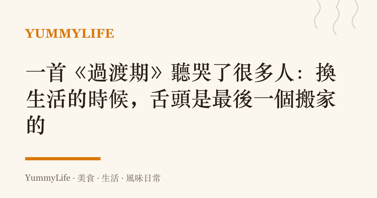 一首《過渡期》聽哭了很多人：換生活的時候，舌頭是最後一個搬家的