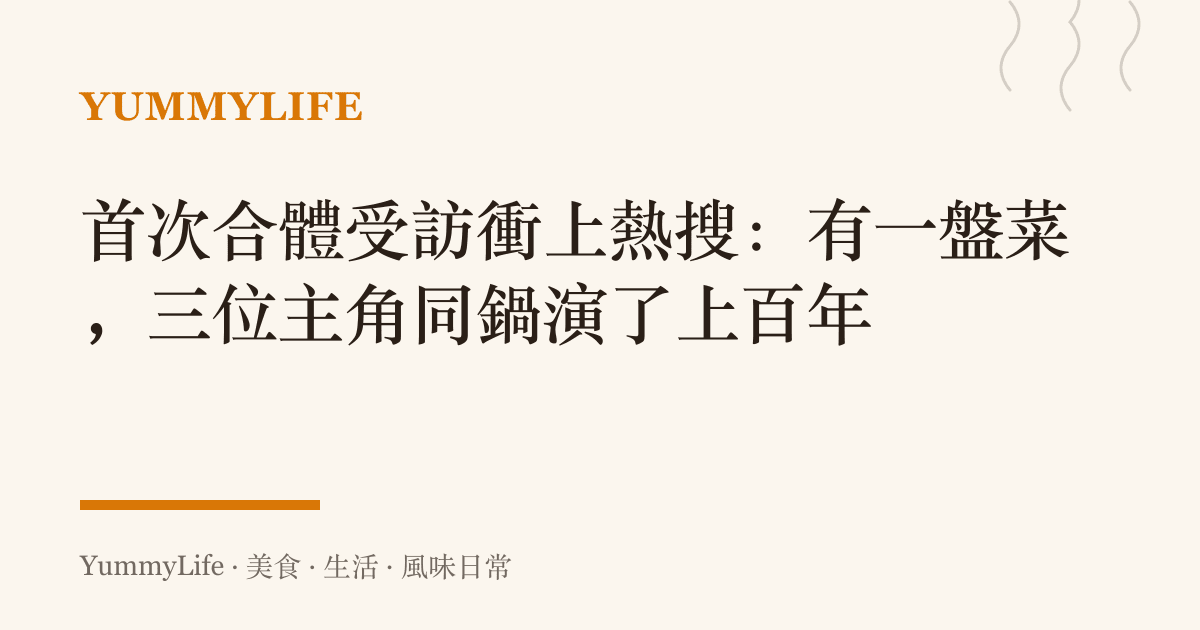 首次合體受訪衝上熱搜:有一盤菜,三位主角同鍋演了上百年