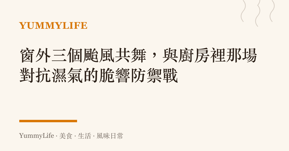 窗外三個颱風共舞,與廚房裡那場對抗濕氣的脆響防禦戰