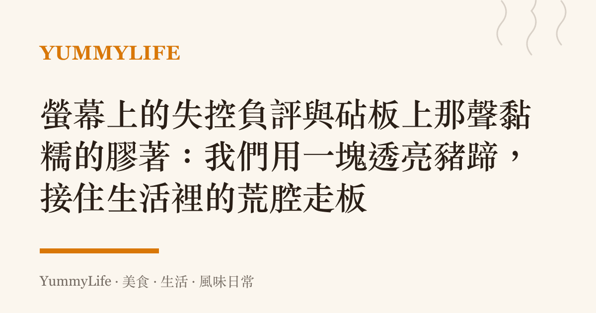 螢幕上的失控負評與砧板上那聲黏糯的膠著:我們用一塊透亮豬蹄,接住生活裡的荒腔走板
