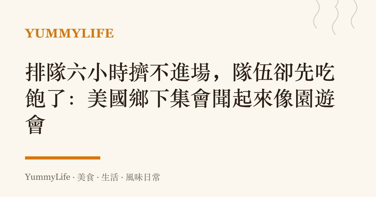 排隊六小時擠不進場,隊伍卻先喫飽了:美國鄉下集會聞起來像園遊會
