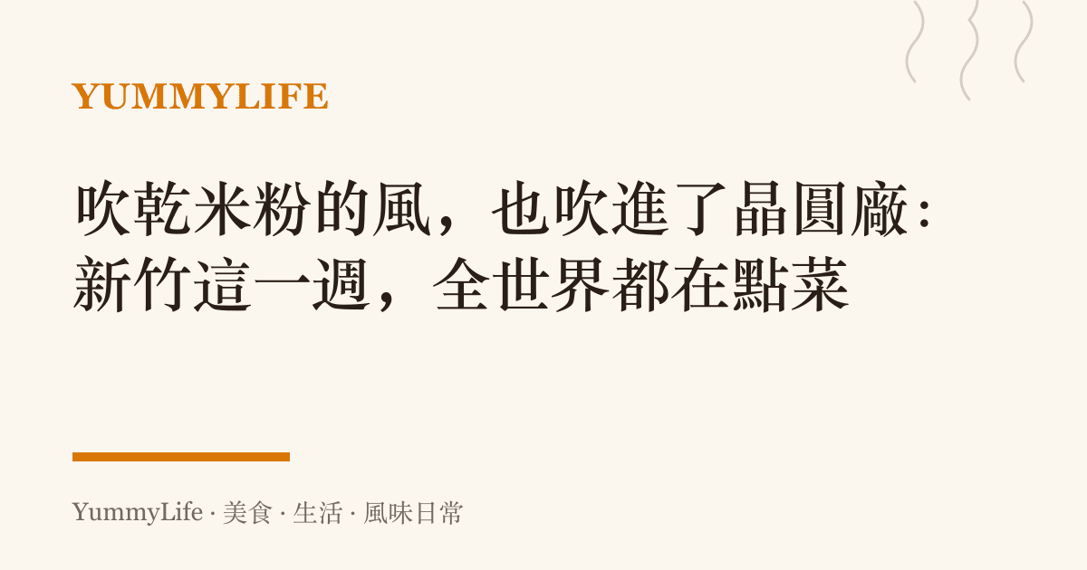 吹乾米粉的風,也吹進了晶圓廠:新竹這一週,全世界都在點菜