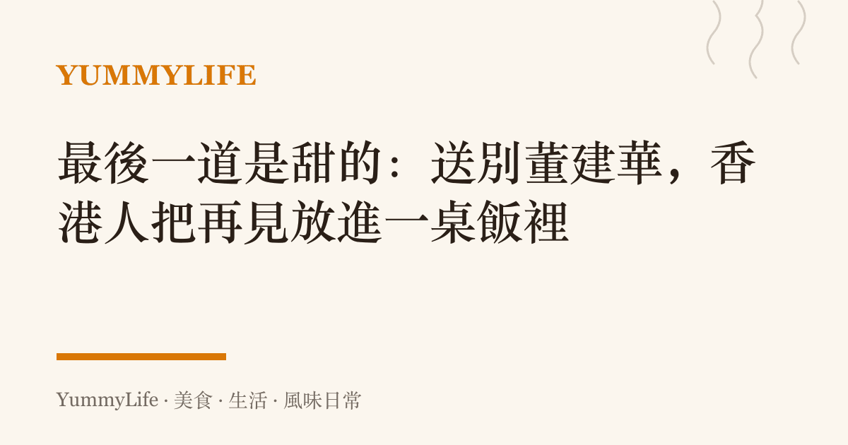 最後一道是甜的:送別董建華,香港人把再見放進一桌飯裡