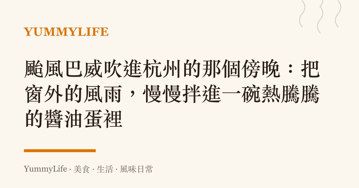 颱風巴威吹進杭州的那個傍晚：把窗外的風雨，慢慢拌進一碗熱騰騰的醬油蛋裡