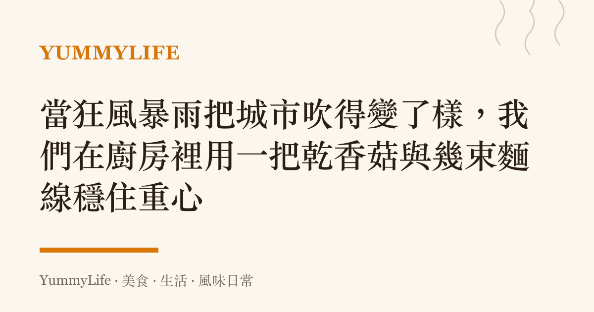 當狂風暴雨把城市吹得變了樣,我們在廚房裡用一把乾香菇與幾束麵線穩住重心
